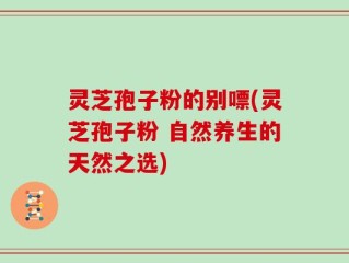 灵芝孢子粉的别嘌(灵芝孢子粉 自然养生的天然之选)