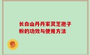 长白山丹丹家灵芝孢子粉的功效与使用方法