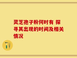 灵芝孢子粉何时有 探寻其出现的时间及相关情况