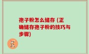 孢子粉怎么储存 (正确储存孢子粉的技巧与步骤)