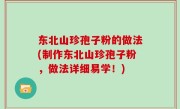 东北山珍孢子粉的做法(制作东北山珍孢子粉，做法详细易学！)