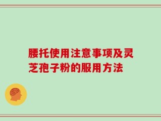腰托使用注意事项及灵芝孢子粉的服用方法