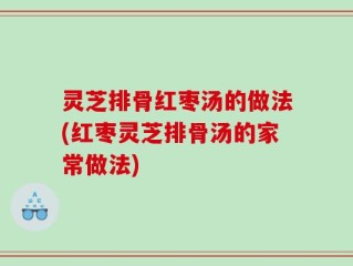 灵芝排骨红枣汤的做法(红枣灵芝排骨汤的家常做法)