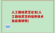 人工栽培灵芝论文(人工栽培灵芝的培养技术及应用研究)