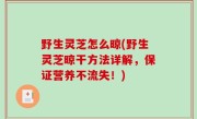 野生灵芝怎么晾(野生灵芝晾干方法详解，保证营养不流失！)
