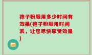 孢子粉服用多少时间有效果(孢子粉服用时间表，让您尽快享受效果)