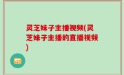 灵芝妹子主播视频(灵芝妹子主播的直播视频)