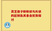 灵芝孢子粉粉状与片状的区别及其各自优势探讨