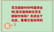 灵芝园新村好吗值得去吗(是否值得前往灵芝园新村体验？走进这个社区，看看它是如何的。)
