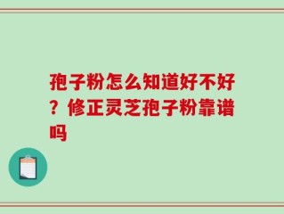 孢子粉怎么知道好不好？修正灵芝孢子粉靠谱吗