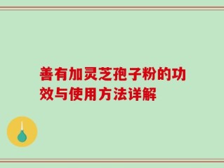 善有加灵芝孢子粉的功效与使用方法详解