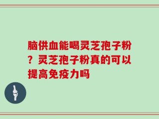 脑供血能喝灵芝孢子粉？灵芝孢子粉真的可以提高免疫力吗