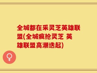 全城都在采灵芝英雄联盟(全城疯抢灵芝 英雄联盟高潮迭起)