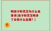 喝孢子粉灵芝为什么来事多(孢子粉灵芝喝多了会有什么后果？)