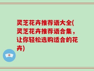 灵芝花卉推荐语大全(灵芝花卉推荐语合集，让你轻松选购适合的花卉)