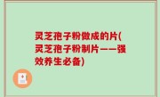 灵芝孢子粉做成的片(灵芝孢子粉制片——强效养生必备)