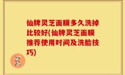 仙牌灵芝面膜多久洗掉比较好(仙牌灵芝面膜推荐使用时间及洗脸技巧)