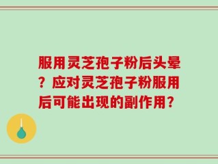 服用灵芝孢子粉后头晕？应对灵芝孢子粉服用后可能出现的副作用？