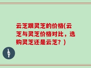 云芝跟灵芝的价格(云芝与灵芝价格对比，选购灵芝还是云芝？)