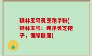延林五号灵芝孢子粉(延林五号：纯净灵芝孢子，保障健康)