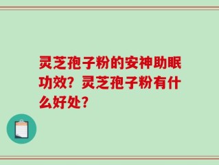 灵芝孢子粉的安神助眠功效？灵芝孢子粉有什么好处？
