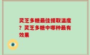 灵芝多糖最佳提取温度？灵芝多糖中哪种最有效果