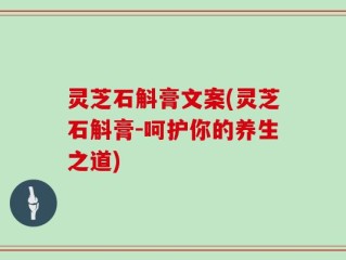 灵芝石斛膏文案(灵芝石斛膏-呵护你的养生之道)