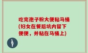 吃完孢子粉大便粘马桶(妇女在餐后坑内留下便便，并粘在马桶上)