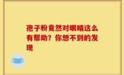 孢子粉竟然对眼睛这么有帮助？你想不到的发现