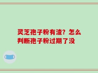 灵芝孢子粉有渣？怎么判断孢子粉过期了没
