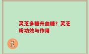 灵芝多糖升血糖？灵芝粉功效与作用
