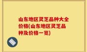 山东地区灵芝品种大全价格(山东地区灵芝品种及价格一览)
