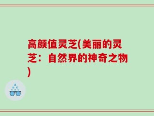 高颜值灵芝(美丽的灵芝：自然界的神奇之物)