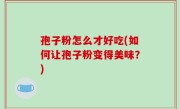 孢子粉怎么才好吃(如何让孢子粉变得美味？)