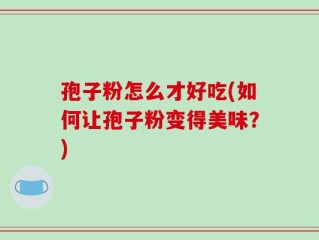 孢子粉怎么才好吃(如何让孢子粉变得美味？)