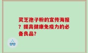灵芝孢子粉的宣传海报？提高健康免疫力的必备良品？