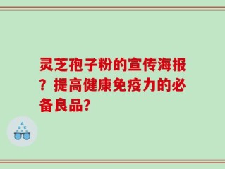灵芝孢子粉的宣传海报？提高健康免疫力的必备良品？