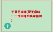 于灵芝卤味(灵芝卤味：一口回味的美味佳肴)