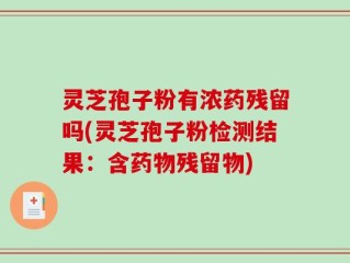 灵芝孢子粉有浓药残留吗(灵芝孢子粉检测结果：含药物残留物)
