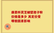 康恩杯灵芝破壁孢子粉价格是多少 其定价受哪些因素影响