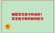 破壁灵芝孢子粉成份？灵芝孢子粉的制作配方