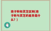 孢子粉和灵芝区别(孢子粉与灵芝的差异是什么？)