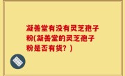 凝善堂有没有灵芝孢子粉(凝善堂的灵芝孢子粉是否有货？)
