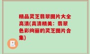 精品灵芝翡翠图片大全高清(高清精美：翡翠色彩绚丽的灵芝图片合集)