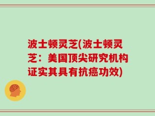 波士顿灵芝(波士顿灵芝：美国顶尖研究机构证实其具有抗癌功效)