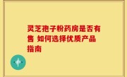 灵芝孢子粉药房是否有售 如何选择优质产品指南