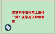 灵芝孢子农科院上海得一健？正宗孢子粉哪里买