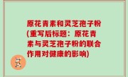 原花青素和灵芝孢子粉(重写后标题：原花青素与灵芝孢子粉的联合作用对健康的影响)