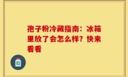 孢子粉冷藏指南：冰箱里放了会怎么样？快来看看