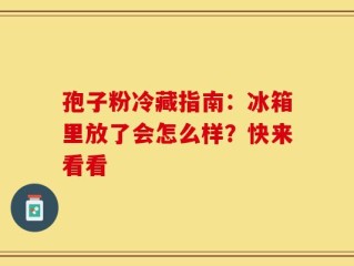 孢子粉冷藏指南：冰箱里放了会怎么样？快来看看